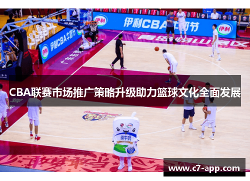 CBA联赛市场推广策略升级助力篮球文化全面发展