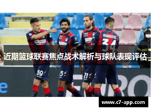 近期篮球联赛焦点战术解析与球队表现评估
