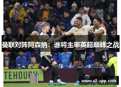 曼联对阵阿森纳：谁将主宰英超巅峰之战