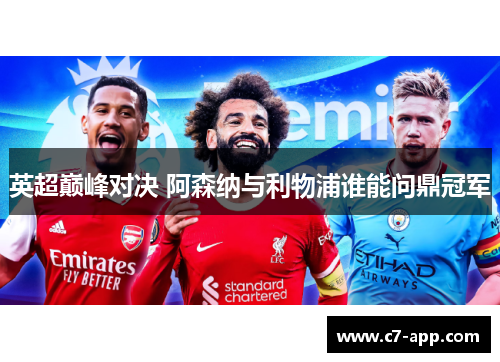英超巅峰对决 阿森纳与利物浦谁能问鼎冠军