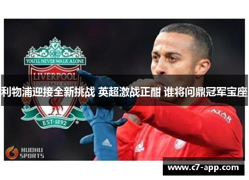 利物浦迎接全新挑战 英超激战正酣 谁将问鼎冠军宝座