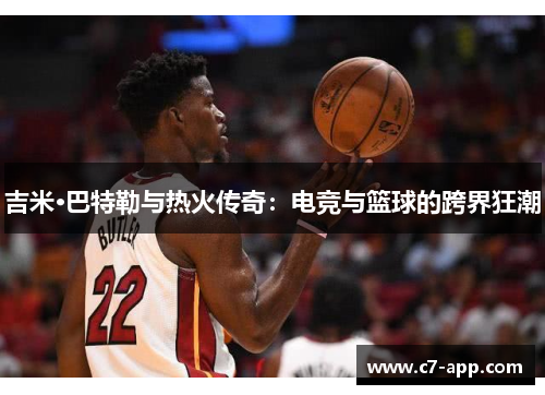吉米·巴特勒与热火传奇：电竞与篮球的跨界狂潮