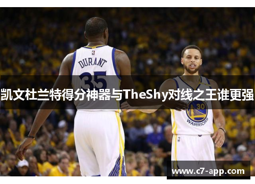 凯文杜兰特得分神器与TheShy对线之王谁更强