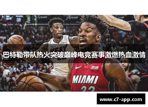 巴特勒带队热火突破巅峰电竞赛事激燃热血激情
