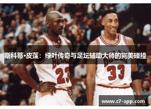 斯科蒂·皮蓬：绿叶传奇与足坛辅助大师的完美碰撞
