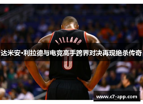 达米安·利拉德与电竞高手跨界对决再现绝杀传奇
