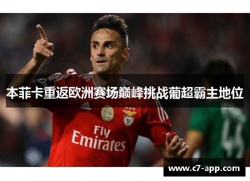 本菲卡重返欧洲赛场巅峰挑战葡超霸主地位