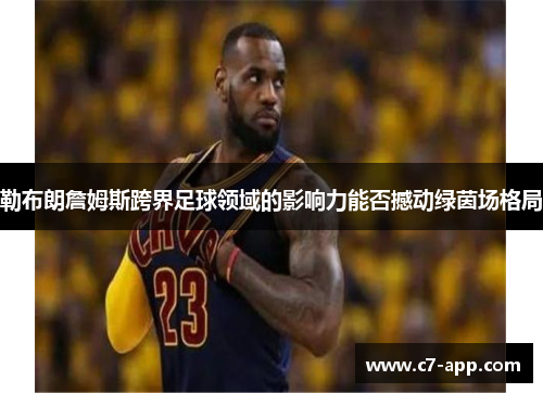 勒布朗詹姆斯跨界足球领域的影响力能否撼动绿茵场格局
