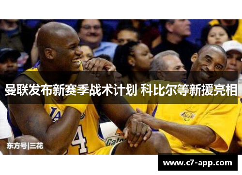 曼联发布新赛季战术计划 科比尔等新援亮相