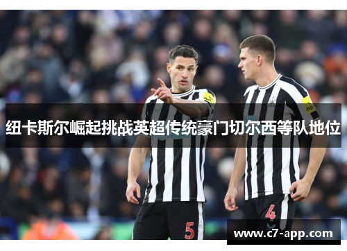 纽卡斯尔崛起挑战英超传统豪门切尔西等队地位