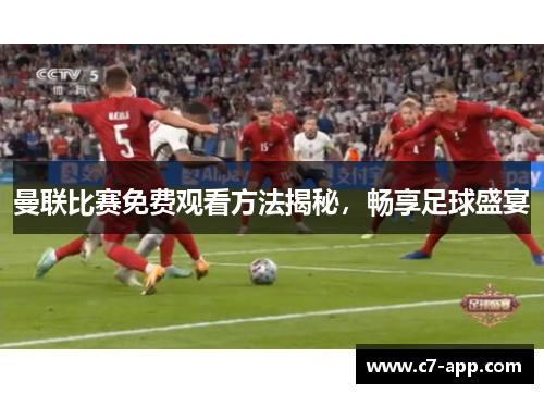 曼联比赛免费观看方法揭秘，畅享足球盛宴
