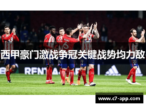 西甲豪门激战争冠关键战势均力敌