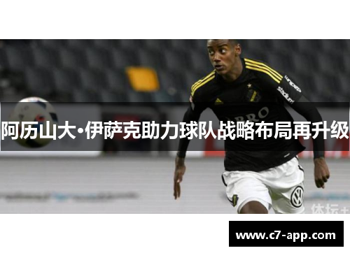 阿历山大·伊萨克助力球队战略布局再升级